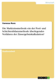 Title: Die Marktzinsmethode ein der Pool- und Schichtenbilanzmethode überlegendes Verfahren der Zinsergebniskalkulation?, Author: Vanessa Roos