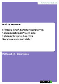 Title: Synthese und Charakterisierung von Calciumcarbonat-Phasen und Calciumphosphat-basierter Knochenersatzmaterialien, Author: Markus Neumann