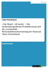 Title: 'One Brand - All media' - Das medienübergreifende Produktkonzept und die crossmediale Wirtschaftsberichterstattung der Financial Times Deutschland: Das medienübergreifende Produktkonzept und die crossmediale Wirtschaftsberichterstattung der Financial Time, Author: Lukas Peuckmann