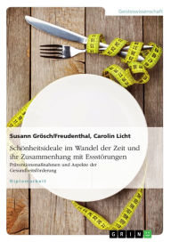 Title: Schönheitsideale im Wandel der Zeit und ihr Zusammenhang mit Essstörungen: Präventionsmaßnahmen und Aspekte der Gesundheitsförderung, Author: Susann Grösch/Freudenthal