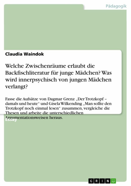 Welche Zwischenräume erlaubt die Backfischliteratur für junge Mädchen? Was wird innerpsychisch von jungen Mädchen verlangt?: Fasse die Aufsätze von Dagmar Grenz 'Der Trotzkopf - damals und heute' und Gisela Wilkending 'Man sollte den Trotzkopf noch einmal