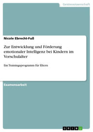 Title: Zur Entwicklung und Förderung emotionaler Intelligenz bei Kindern im Vorschulalter: Ein Trainingsprogramm für Eltern, Author: Nicole Ebrecht-Fuß