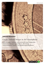 Title: Credit Default Swaps in der Finanzkrise: Entwicklungen, Einflüsse und systemrelevante Kritikpunkte anhand der Principal Agent Theory. Bewertung unterschiedlicher Ansätze von Regulierungsmaßnahmen, Author: Eduard Henschel