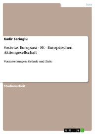 Title: Societas Europaea - SE - Europäischen Aktiengesellschaft: Voraussetzungen, Gründe und Ziele, Author: Kadir Sarioglu