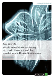Title: Soziale Arbeit bei der Begleitung sterbender Menschen und ihrer Angehörigen in Hospiz-Einrichtungen, Author: Anja Lengfeld