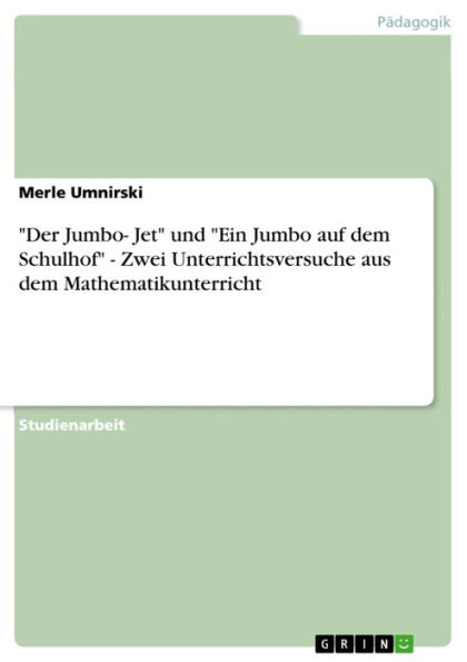 'Der Jumbo- Jet' und 'Ein Jumbo auf dem Schulhof' - Zwei Unterrichtsversuche aus dem Mathematikunterricht: Zwei Unterrichtsversuche aus dem Mathematikunterricht