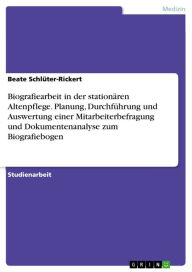 Title: Biografiearbeit in der stationären Altenpflege. Planung, Durchführung und Auswertung einer Mitarbeiterbefragung und Dokumentenanalyse zum Biografiebogen, Author: Beate Schlüter-Rickert