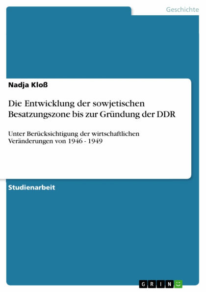 Die Entwicklung der sowjetischen Besatzungszone bis zur Gründung der DDR: Unter Berücksichtigung der wirtschaftlichen Veränderungen von 1946 - 1949