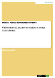 Title: Ökonomische Analyse drogenpolitischer Maßnahmen, Author: Markus Alexander Michael Rietschel