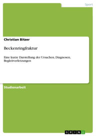 Title: Beckenringfraktur: Eine kurze Darstellung der Ursachen, Diagnosen, Begleitverletzungen, Author: Christian Bitzer