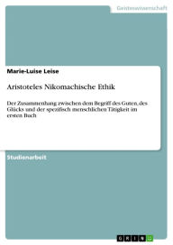 Title: Aristoteles Nikomachische Ethik: Der Zusammenhang zwischen dem Begriff des Guten, des Glücks und der spezifisch menschlichen Tätigkeit im ersten Buch, Author: Marie-Luise Leise