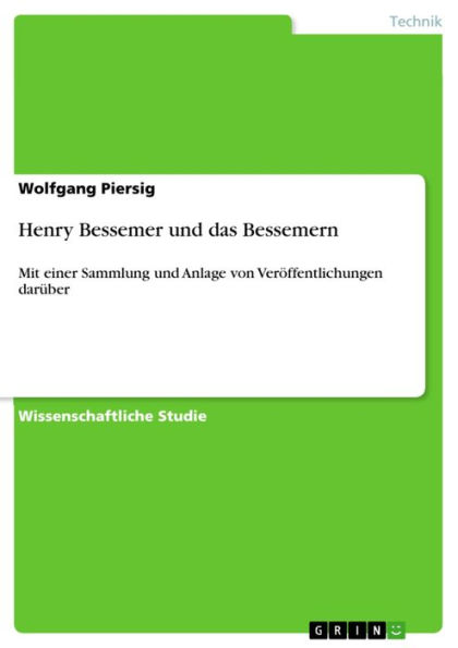 Henry Bessemer und das Bessemern: Mit einer Sammlung und Anlage von Veröffentlichungen darüber