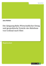 Title: Die Qingzang-Bahn. Wirtschaftlicher Ertrag und geopolitische Vorteile des Bahnbaus von Golmud nach Tibet, Author: Jana Richter