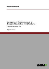 Title: Management-Entscheidungen in deutsch-chinesischen Joint Ventures: Verhandlungsführung, Author: Siamak Mohtachemi