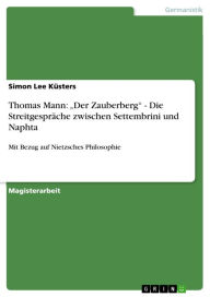 Title: Thomas Mann: 'Der Zauberberg' - Die Streitgespräche zwischen Settembrini und Naphta: Mit Bezug auf Nietzsches Philosophie, Author: Simon Lee Küsters