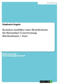 Title: Korrektes Ausfüllen eines Bestellscheins für Büroartikel (Unterweisung Bürokaufmann / -frau), Author: Stephanie Kugele