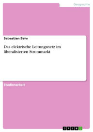 Title: Das elektrische Leitungsnetz im liberalisierten Strommarkt, Author: Sebastian Behr