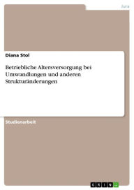 Title: Betriebliche Altersversorgung bei Umwandlungen und anderen Strukturänderungen, Author: Diana Stol