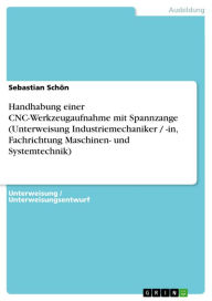 Title: Handhabung einer CNC-Werkzeugaufnahme mit Spannzange (Unterweisung Industriemechaniker / -in, Fachrichtung Maschinen- und Systemtechnik), Author: Sebastian Schön