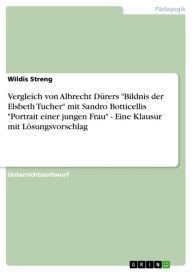 Title: Vergleich von Albrecht Dürers 'Bildnis der Elsbeth Tucher' mit Sandro Botticellis 'Portrait einer jungen Frau' - Eine Klausur mit Lösungsvorschlag: Eine Klausur mit Lösungsvorschlag, Author: Wildis Streng