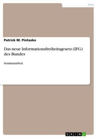 Title: Das neue Informationsfreiheitsgesetz (IFG) des Bundes: Seminararbeit, Author: Patrick M. Pintaske