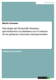 Title: Psicología del Desarrollo Humano, aproximación a su dinámica en el contexto de las primeras relaciones interpersonales, Author: Martín Carranza
