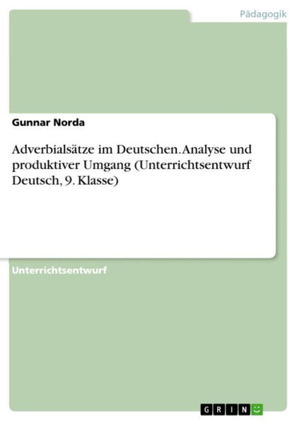 Adverbialsätze im Deutschen. Analyse und produktiver Umgang (Unterrichtsentwurf Deutsch, 9. Klasse): Analyse und produktiver Umgang (Unterrichtsentwurf Deutsch, 9. Klasse)