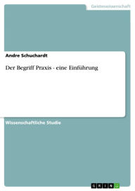 Title: Der Begriff Praxis - eine Einführung: eine Einführung, Author: Andre Schuchardt