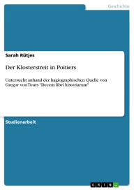 Title: Der Klosterstreit in Poitiers: Untersucht anhand der hagiographischen Quelle von Gregor von Tours 'Decem libri historiarum', Author: Sarah Rütjes