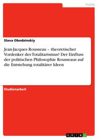 Title: Jean-Jacques Rousseau - theoretischer Vordenker des Totalitarismus? Der Einfluss der politischen Philosophie Rousseaus auf die Entstehung totalitärer Ideen, Author: Slava Obodzinskiy