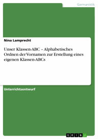 Title: Unser Klassen-ABC - Alphabetisches Ordnen der Vornamen zur Erstellung eines eigenen Klassen-ABCs: Alphabetisches Ordnen der Vornamen zur Erstellung eines eigenen Klassen-ABCs, Author: Nina Lamprecht