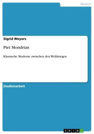 Title: Piet Mondrian: Klassische Moderne zwischen den Weltkriegen, Author: Sigrid Weyers