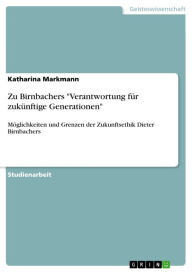 Title: Zu Birnbachers 'Verantwortung für zukünftige Generationen': Möglichkeiten und Grenzen der Zukunftsethik Dieter Birnbachers, Author: Katharina Markmann