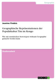 Title: Geographische Repräsentationen der Populärkultur: Tim im Kongo: Wie mit rassistischen Stereotypen wirksam Geographie gemacht werden kann, Author: Jeanine Findeis