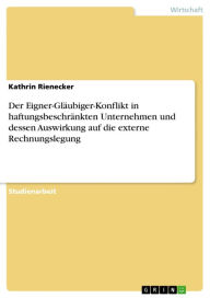 Title: Der Eigner-Gläubiger-Konflikt in haftungsbeschränkten Unternehmen und dessen Auswirkung auf die externe Rechnungslegung, Author: Kathrin Rienecker