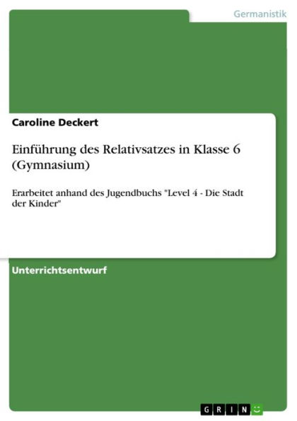 Einführung des Relativsatzes in Klasse 6 (Gymnasium): Erarbeitet anhand des Jugendbuchs 'Level 4 - Die Stadt der Kinder'