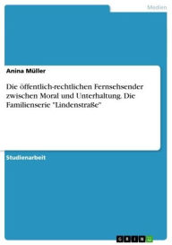 Title: Die öffentlich-rechtlichen Fernsehsender zwischen Moral und Unterhaltung. Die Familienserie 'Lindenstraße', Author: Anina Müller