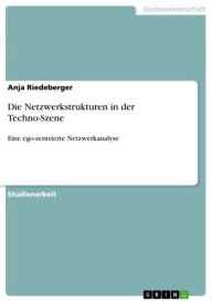 Title: Die Netzwerkstrukturen in der Techno-Szene: Eine ego-zentrierte Netzwerkanalyse, Author: Anja Riedeberger