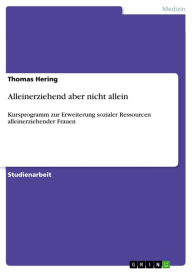 Title: Alleinerziehend aber nicht allein: Kursprogramm zur Erweiterung sozialer Ressourcen alleinerziehender Frauen, Author: Thomas Hering