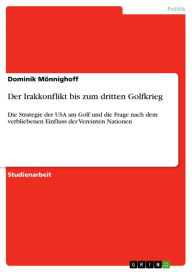 Title: Der Irakkonflikt bis zum dritten Golfkrieg: Die Strategie der USA am Golf und die Frage nach dem verbliebenen Einfluss der Vereinten Nationen, Author: Dominik Mönnighoff