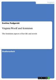 Title: Virginia Woolf and feminism: The feminism aspects of her life and novels, Author: Eveline Podgorski