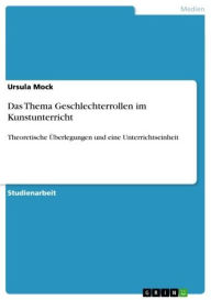 Title: Das Thema Geschlechterrollen im Kunstunterricht: Theoretische Überlegungen und eine Unterrichtseinheit, Author: Ursula Mock