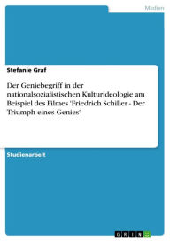 Title: Der Geniebegriff in der nationalsozialistischen Kulturideologie am Beispiel des Filmes 'Friedrich Schiller - Der Triumph eines Genies': Der Triumph eines Genies', Author: Stefanie Graf