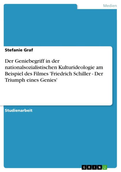 Der Geniebegriff in der nationalsozialistischen Kulturideologie am Beispiel des Filmes 'Friedrich Schiller - Der Triumph eines Genies': Der Triumph eines Genies'