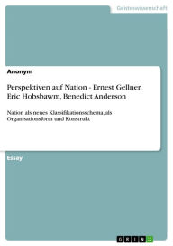 Title: Perspektiven auf Nation - Ernest Gellner, Eric Hobsbawm, Benedict Anderson: Nation als neues Klassifikationsschema, als Organisationsform und Konstrukt, Author: Anonym