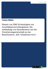 Title: Einsatz von XML-Technologien zur Geschäftsprozess-Integration. Die Anbindung von Dienstleistern aus der Versicherungswirtschaft an das Branchennetz Kfz- Schadenservices, Author: Torben Müller