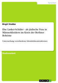 Title: Else Lasker-Schüler - als jüdische Frau in Männerkleidern im Kreis der Berliner Bohéme: Untersuchung verschiedener Identitätskonstruktionen, Author: Birgit Stubbe