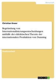 Title: Begründung von Internationalisierungsentscheidungen mithilfe der eklektischen Theorie der internationalen Produktion von Dunning, Author: Christian Kneer