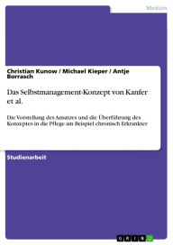 Title: Das Selbstmanagement-Konzept von Kanfer et al.: Die Vorstellung des Ansatzes und die Überführung des Konzeptes in die Pflege am Beispiel chronisch Erkrankter, Author: Christian Kunow