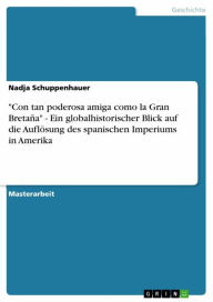 Title: 'Con tan poderosa amiga como la Gran Bretaña' - Ein globalhistorischer Blick auf die Auflösung des spanischen Imperiums in Amerika: Ein globalhistorischer Blick auf die Auflösung des spanischen Imperiums in Amerika, Author: Nadja Schuppenhauer